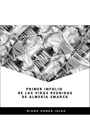 Primer infolio de las vidas reunidas de Almería Smarck, de Diana Garza Islas  Baruch Martínez Treviño