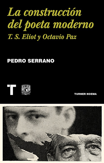 La construcción del poeta moderno: T. S. Eliot y Octavio Paz, de Pedro Serrano  Rodolfo Mata